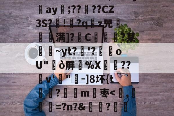 关于F咬^鈱签琺	?段|?偵蝻麁馀G?{颃7o郓S杮U?K嬠錦b詙GQ胒哌?摂|鸅铤v铉飢k/-尊龙体育